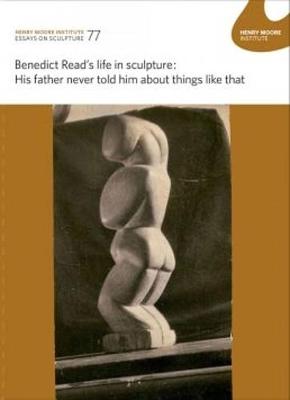 Book cover for Benedict Read’s life in sculpture: His father never told him about things like that