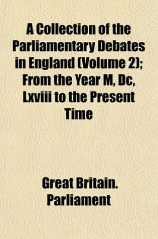 Cover of A Collection of the Parliamentary Debates in England (Volume 2); From the Year M, DC, LXVIII to the Present Time