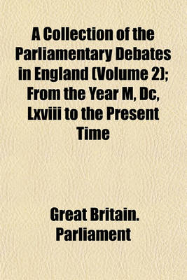 Book cover for A Collection of the Parliamentary Debates in England (Volume 2); From the Year M, DC, LXVIII to the Present Time