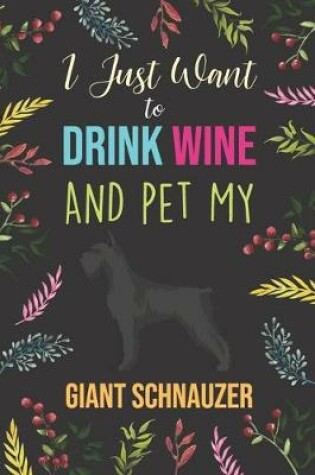 Cover of I Just Want To Drink Wine And Pet My Giant Schnauzer