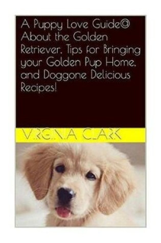 Cover of A Puppy Love Guide@ about the Golden Retriever, Tips for Bringing Your Golden Pu