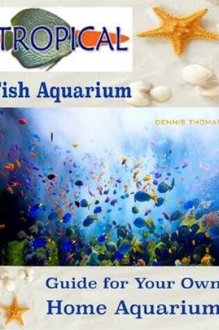 Cover of Tropical Fish Aquarium : Guide for Your Own Home Aquarium