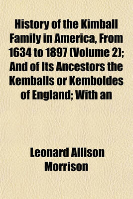 Book cover for History of the Kimball Family in America, from 1634 to 1897 (Volume 2); And of Its Ancestors the Kemballs or Kemboldes of England; With an