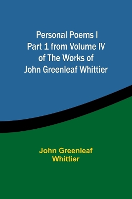 Book cover for Personal Poems IPart 1 from Volume IV of The Works of John Greenleaf Whittier