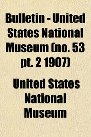 Cover of Bulletin - United States National Museum (No. 53 PT. 2 1907)