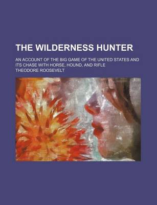 Book cover for The Wilderness Hunter (Volume 2); An Account of the Big Game of the United States and Its Chase with Horse, Hound, and Rifle