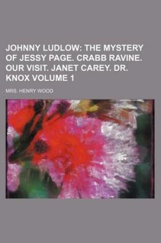 Cover of Johnny Ludlow Volume 1; The Mystery of Jessy Page. Crabb Ravine. Our Visit. Janet Carey. Dr. Knox