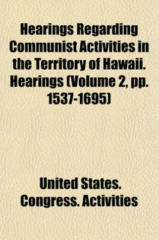 Cover of Hearings Regarding Communist Activities in the Territory of Hawaii. Hearings (Volume 2, Pp. 1537-1695)