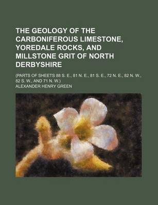 Book cover for The Geology of the Carboniferous Limestone, Yoredale Rocks, and Millstone Grit of North Derbyshire; (Parts of Sheets 88 S. E., 81 N. E., 81 S. E., 72 N. E., 82 N. W., 82 S. W., and 71 N. W.)