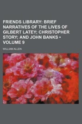 Cover of Friends Library (Volume 9); Brief Narratives of the Lives of Gilbert Latey Christopher Story and John Banks