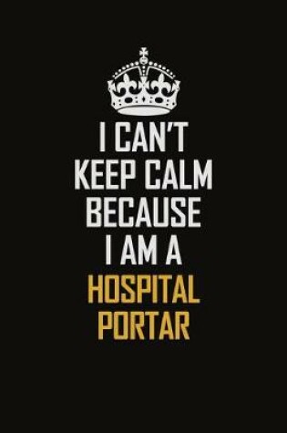 Cover of I Can't Keep Calm Because I Am A Hospital Portar