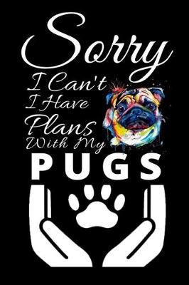 Book cover for Sorry I Can't I Have Plans With My Pugs