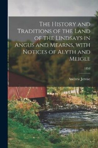 Cover of The History and Traditions of the Land of the Lindsays in Angus and Mearns, With Notices of Alyth and Meigle; 1853