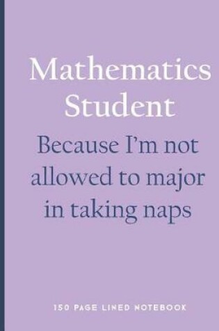 Cover of Mathematics Student - Because I'm Not Allowed to Major in Taking Naps