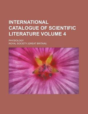 Book cover for International Catalogue of Scientific Literature Volume 4; Physiology