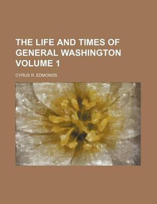 Book cover for The Life and Times of General Washington Volume 1