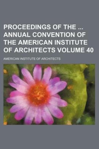 Cover of Proceedings of the Annual Convention of the American Institute of Architects Volume 40