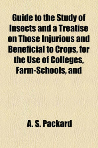 Cover of Guide to the Study of Insects and a Treatise on Those Injurious and Beneficial to Crops, for the Use of Colleges, Farm-Schools, and