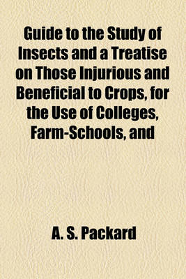 Book cover for Guide to the Study of Insects and a Treatise on Those Injurious and Beneficial to Crops, for the Use of Colleges, Farm-Schools, and