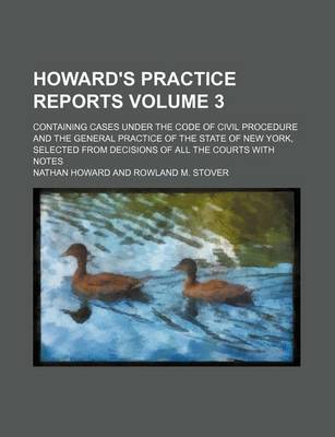 Book cover for Howard's Practice Reports Volume 3; Containing Cases Under the Code of Civil Procedure and the General Practice of the State of New York, Selected from Decisions of All the Courts with Notes