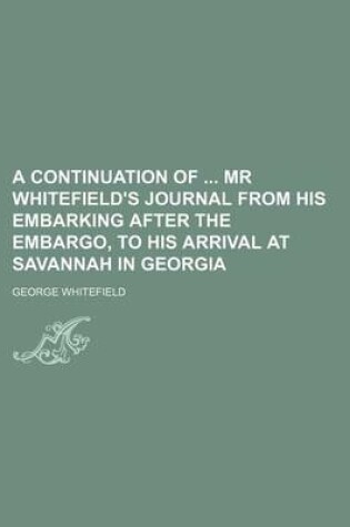 Cover of A Continuation of MR Whitefield's Journal from His Embarking After the Embargo, to His Arrival at Savannah in Georgia