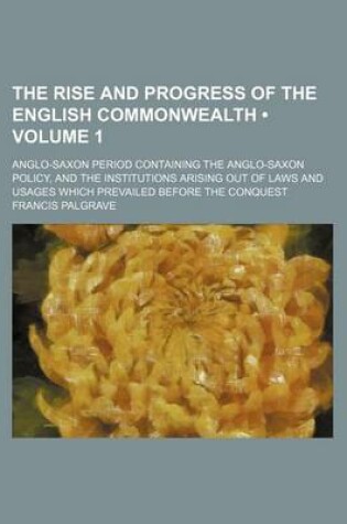 Cover of The Rise and Progress of the English Commonwealth (Volume 1); Anglo-Saxon Period Containing the Anglo-Saxon Policy, and the Institutions Arising Out of Laws and Usages Which Prevailed Before the Conquest