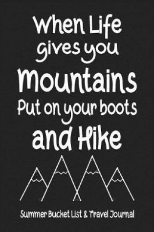 Cover of When Life Gives You Mountains Put On Your Boots And Hike Summer Bucket List & Travel Journal