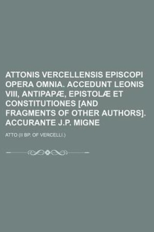 Cover of Attonis Vercellensis Episcopi Opera Omnia. Accedunt Leonis VIII, Antipapae, Epistolae Et Constitutiones [And Fragments of Other Authors]. Accurante J.P. Migne