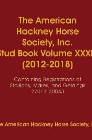 Cover of The American Hackney Horse Society, Inc. Stud Book Volume XXXIV (2012-2018)
