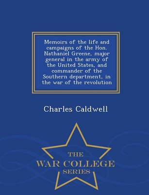 Book cover for Memoirs of the Life and Campaigns of the Hon. Nathaniel Greene, Major General in the Army of the United States, and Commander of the Southern Department, in the War of the Revolution - War College Series