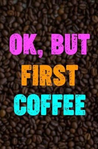 Cover of Ok, But First Coffee