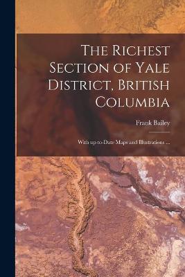 Book cover for The Richest Section of Yale District, British Columbia [microform]