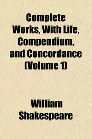 Cover of Complete Works, with Life, Compendium, and Concordance (Volume 1)