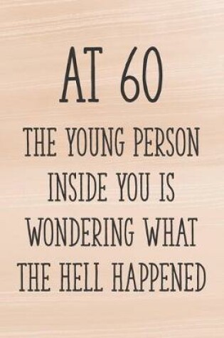 Cover of At 60 the Young Person Inside You is Wondering What the Hell Happened