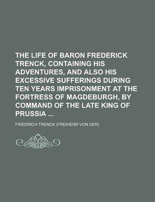 Book cover for The Life of Baron Frederick Trenck, Containing His Adventures, and Also His Excessive Sufferings During Ten Years Imprisonment at the Fortress of Magd