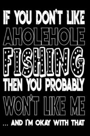 Cover of If You Don't Like Aholehole Fishing Then You Probably Won't Like Me And I'm Okay With That