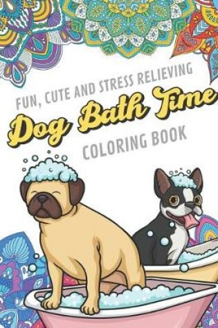 Cover of Fun Cute And Stress Relieving Dog Bath Time Coloring Book