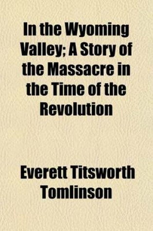 Cover of In the Wyoming Valley; A Story of the Massacre in the Time of the Revolution