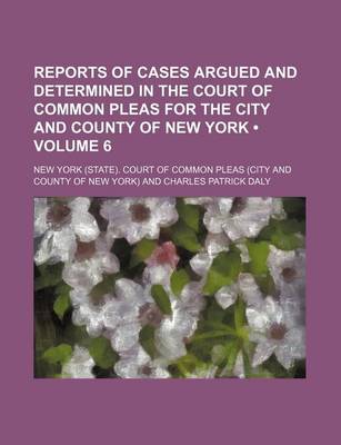 Book cover for Reports of Cases Argued and Determined in the Court of Common Pleas for the City and County of New York (Volume 6)