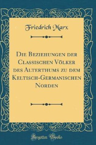 Cover of Die Beziehungen Der Classischen Völker Des Alterthums Zu Dem Keltisch-Germanischen Norden (Classic Reprint)