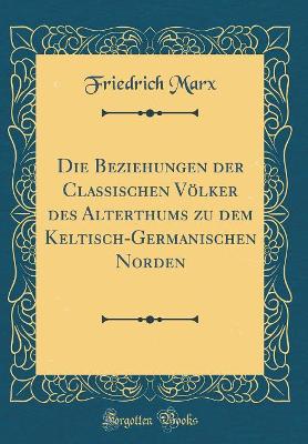 Book cover for Die Beziehungen Der Classischen Völker Des Alterthums Zu Dem Keltisch-Germanischen Norden (Classic Reprint)