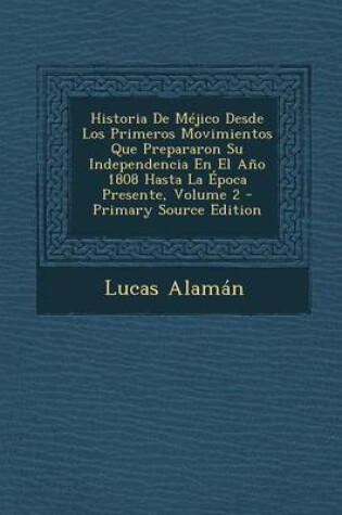 Cover of Historia de Mejico Desde Los Primeros Movimientos Que Prepararon Su Independencia En El Ano 1808 Hasta La Epoca Presente, Volume 2 - Primary Source Edition