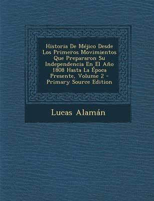 Book cover for Historia de Mejico Desde Los Primeros Movimientos Que Prepararon Su Independencia En El Ano 1808 Hasta La Epoca Presente, Volume 2 - Primary Source Edition