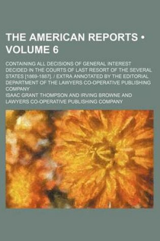 Cover of The American Reports (Volume 6); Containing All Decisions of General Interest Decided in the Courts of Last Resort of the Several States [1869-1887]. - Extra Annotated by the Editorial Department of the Lawyers Co-Operative Publishing Company