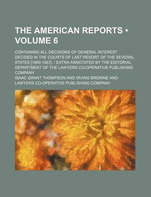 Book cover for The American Reports (Volume 6); Containing All Decisions of General Interest Decided in the Courts of Last Resort of the Several States [1869-1887]. - Extra Annotated by the Editorial Department of the Lawyers Co-Operative Publishing Company