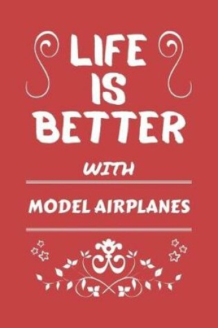 Cover of Life Is Better With Model Airplanes