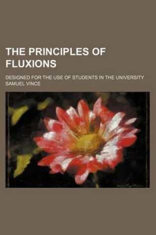 Cover of The Principles of Fluxions; Designed for the Use of Students in the University