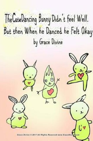 Cover of The Cute Dancing Bunny Didn't Feel Well But then When he Danced he Felt Okay By Artist Grace Divine