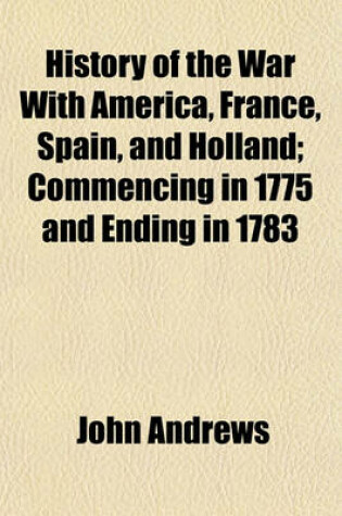Cover of History of the War with America, France, Spain, and Holland; Commencing in 1775 and Ending in 1783