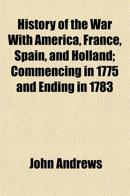 Book cover for History of the War with America, France, Spain, and Holland; Commencing in 1775 and Ending in 1783